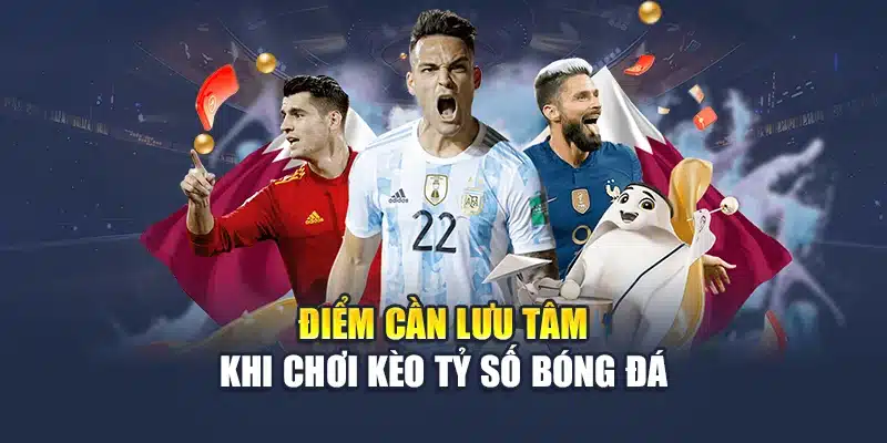 Điểm cần lưu tâm khi chơi kèo tỷ số bóng đá