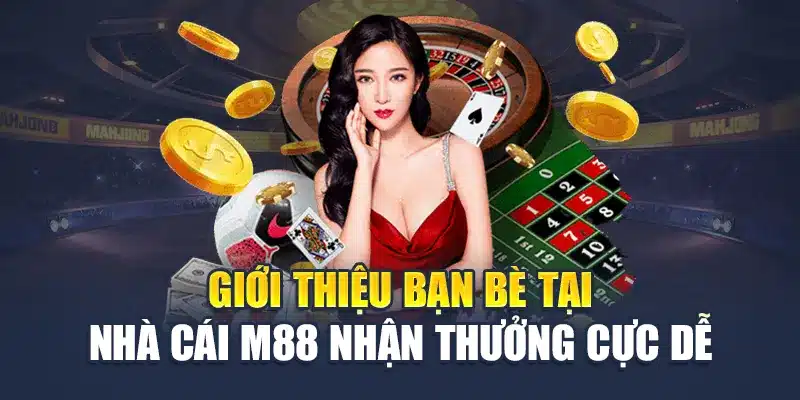 Giới thiệu bạn bè tại nhà cái M88 nhận thưởng cực dễ