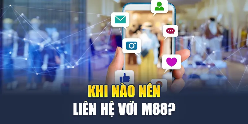 Khi nào nên liên hệ với M88?