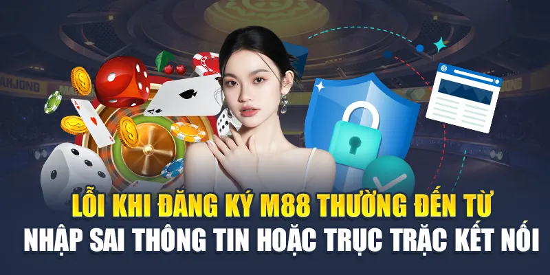 Lỗi khi đăng ký M88 thường đến từ nhập sai thông tin hoặc trục trặc kết nối