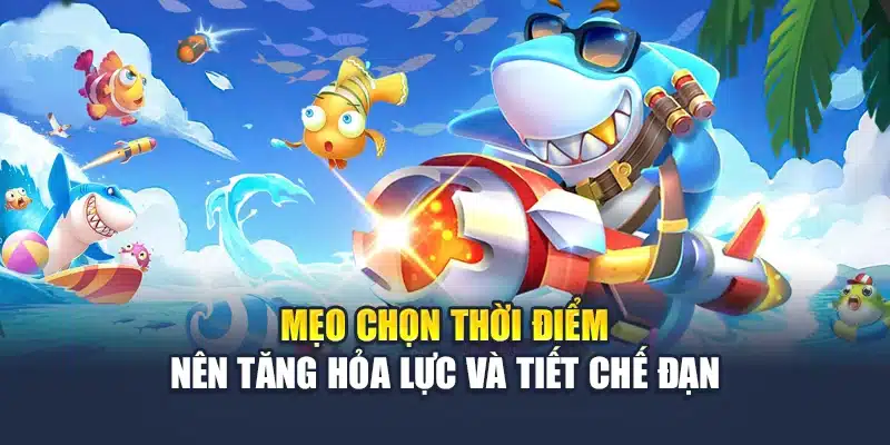 Mẹo chọn thời điểm nên tăng hỏa lực và tiết chế đạn