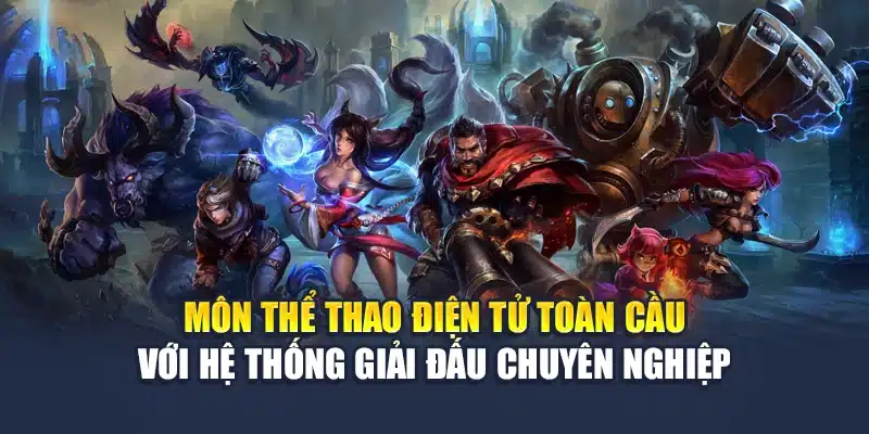 Môn thể thao điện tử toàn cầu với hệ thống giải đấu chuyên nghiệp