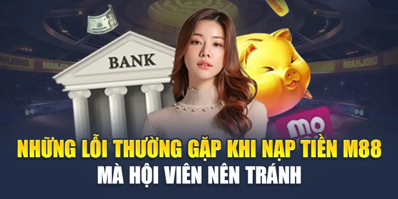Những lỗi thường gặp khi nạp tiền M88 mà hội viên nên tránh