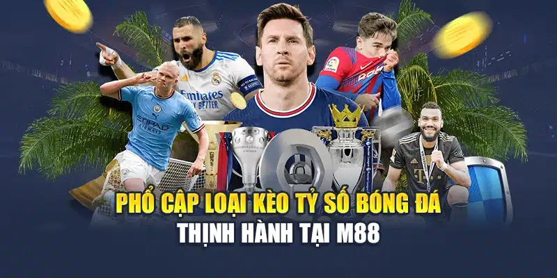 Phổ cập loại kèo tỷ số bóng đá thịnh hành tại M88