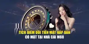 Tích Điểm Đổi Tiền Mặt Hấp Dẫn Có Mặt Tại Nhà Cái M88