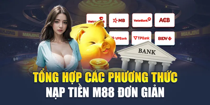 Tổng hợp các phương thức nạp tiền M88 đơn giản, an toàn