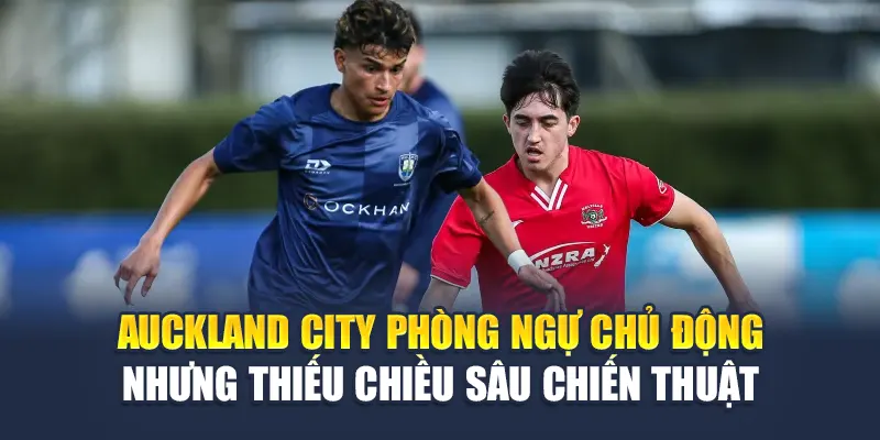 Auckland City phòng ngự chủ động nhưng thiếu chiều sâu chiến thuật