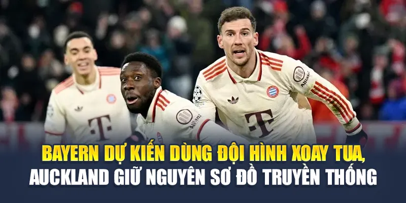 Bayern dự kiến dùng đội hình xoay tua, Auckland giữ nguyên sơ đồ truyền thống