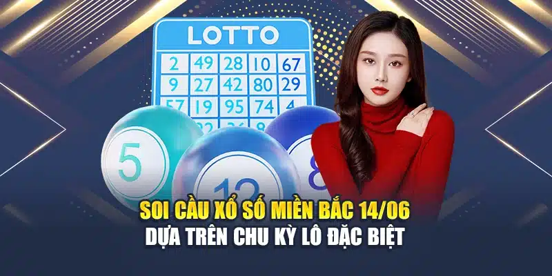 Soi cầu xổ số miền Bắc 14/06 dựa trên chu kỳ lô đặc biệt
