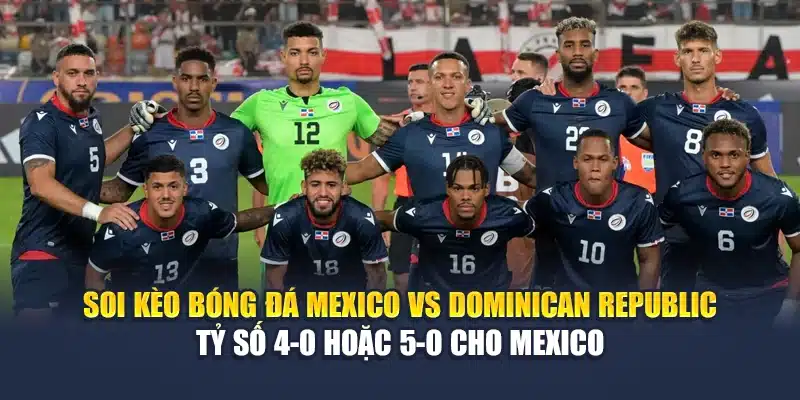 Soi kèo bóng đá Mexico vs Dominican Republic - Tỷ số 4-0 hoặc 5-0 cho Mexico